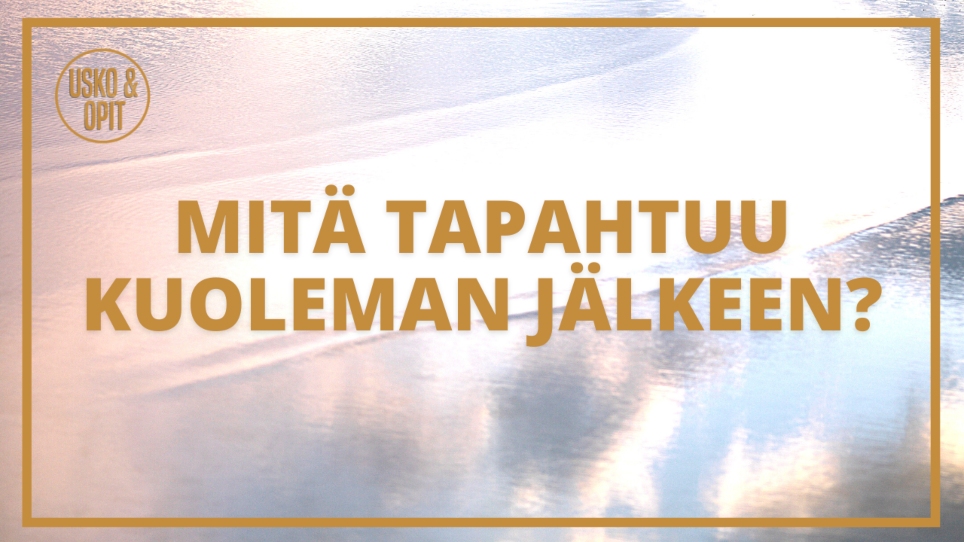 Usko ja Opit – Mikä on elämän tarkoitus ja mitä tapahtuu kuoleman jälkeen?